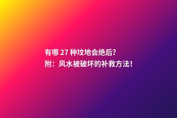 有哪 27 种坟地会绝后？附：风水被破坏的补救方法！